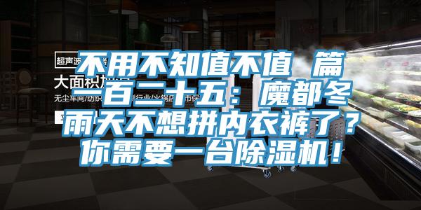 不用不知值不值 篇一百二十五：魔都冬雨天不想拼内衣裤了？你需要一台除湿机！