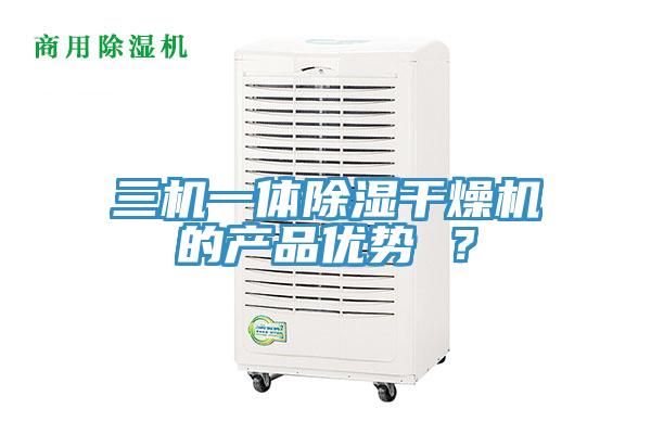 三机一体除湿干燥机的产品优势 ？