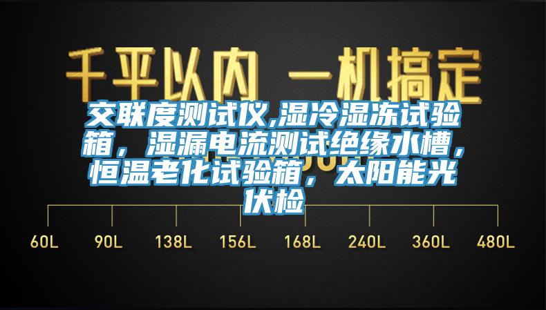 交联度测试仪,湿冷湿冻试验箱，湿漏电流测试绝缘水槽，恒温老化试验箱，太阳能光伏检