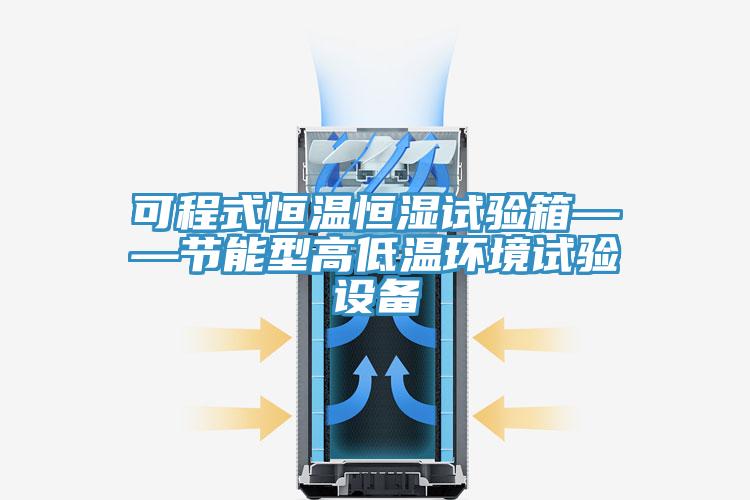 可程式恒温恒湿试验箱——节能型高低温环境试验设备