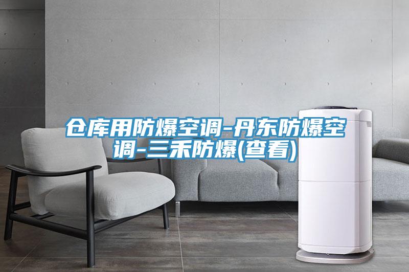 仓库用防爆空调-丹东防爆空调-三禾防爆(查看)