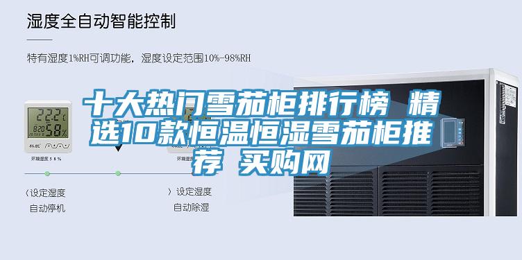 十大热门雪茄柜排行榜 精选10款恒温恒湿雪茄柜推荐→买购网