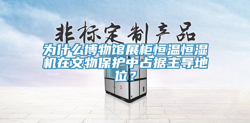 为什么博物馆展柜恒温恒湿机在文物保护中占据主导地位？