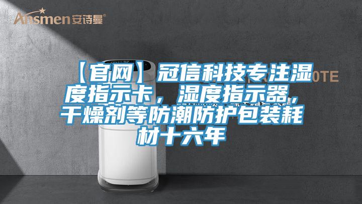 【官网】冠信科技专注湿度指示卡，湿度指示器，干燥剂等防潮防护包装耗材十六年