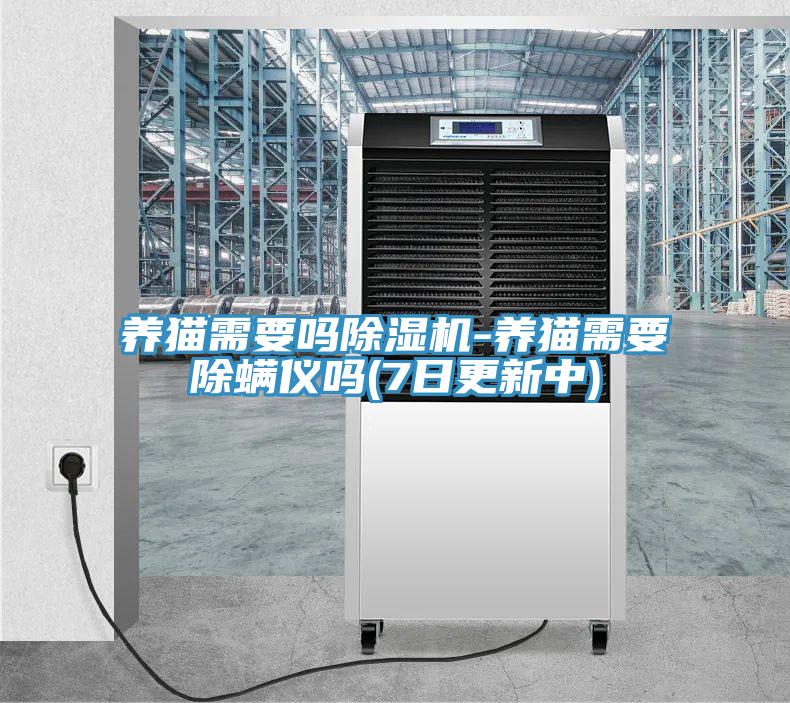 养猫需要吗除湿机-养猫需要除螨仪吗(7日更新中)