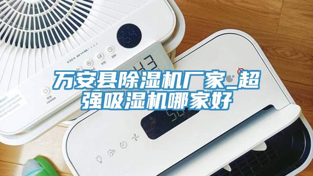 万安县除湿机厂家_超强吸湿机哪家好