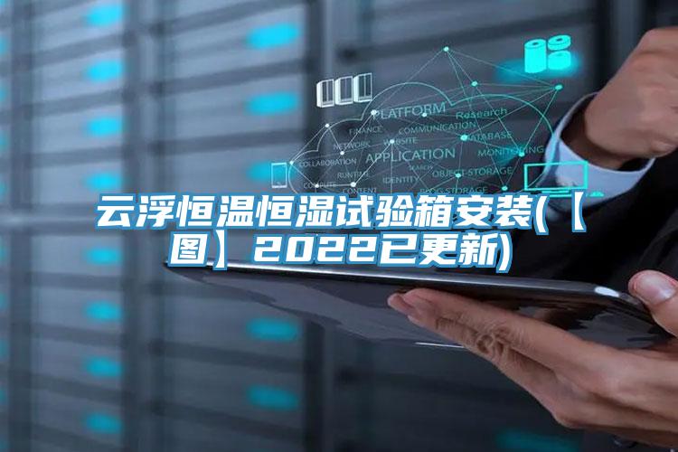 云浮恒温恒湿试验箱安装(【图】2022已更新)