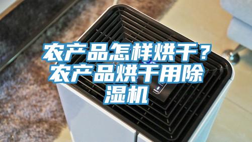 农产品怎样烘干？农产品烘干用除湿机