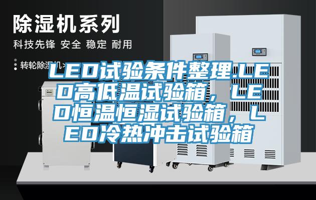 LED试验条件整理.LED高低温试验箱，LED恒温恒湿试验箱，LED冷热冲击试验箱