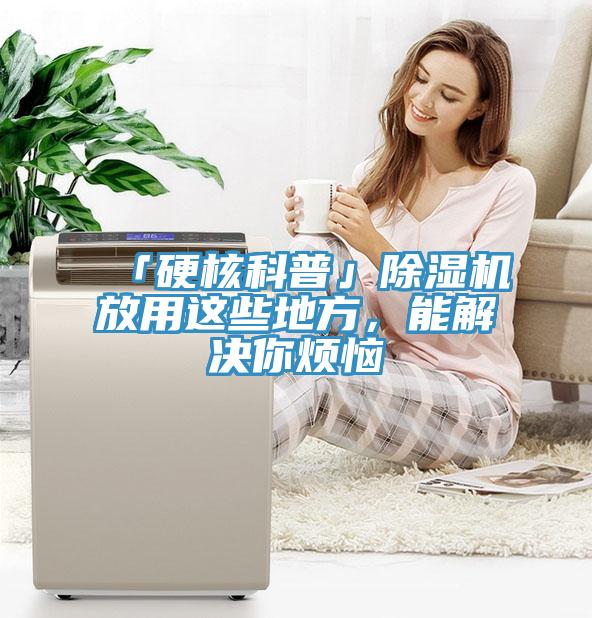 「硬核科普」除湿机放用这些地方，能解决你烦恼