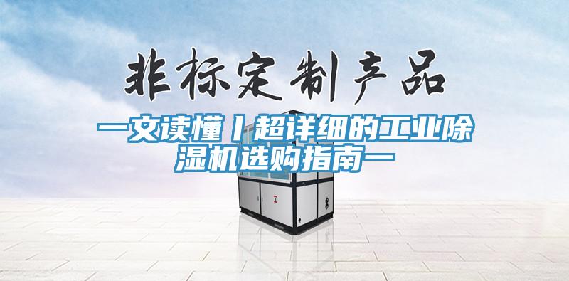 一文读懂丨超详细的工业除湿机选购指南一