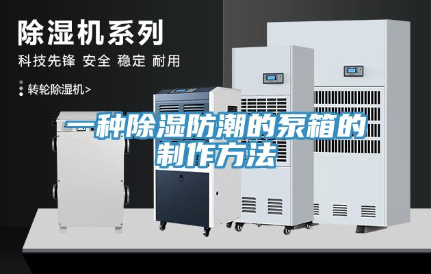 一种除湿防潮的泵箱的制作方法