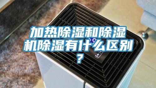 加热除湿和除湿机除湿有什么区别？
