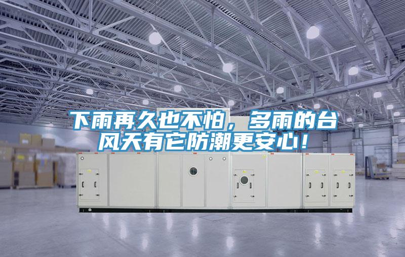 下雨再久也不怕，多雨的台风天有它防潮更安心！