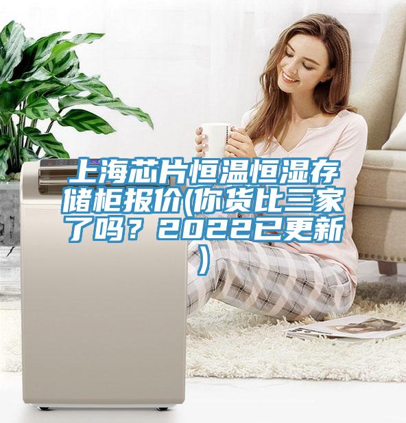 上海芯片恒温恒湿存储柜报价(你货比三家了吗？2022已更新)
