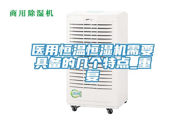 医用恒温恒湿机需要具备的几个特点_重复