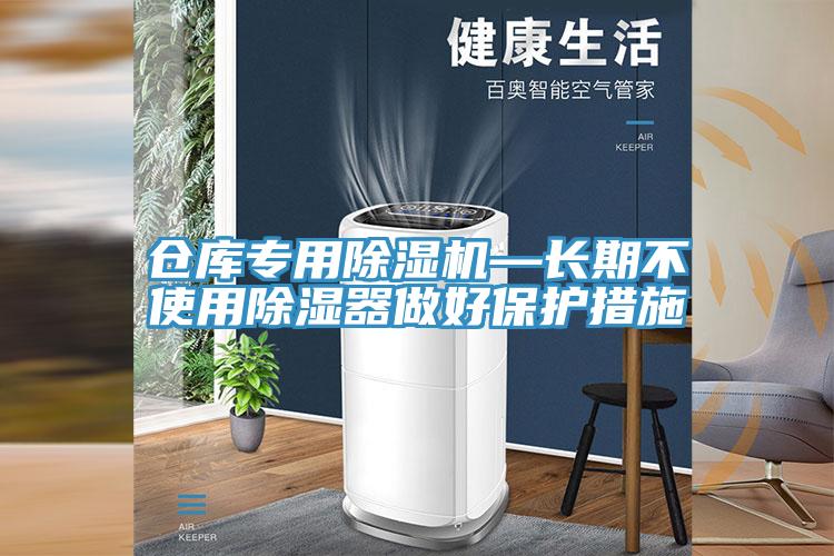 仓库专用除湿机—长期不使用除湿器做好保护措施