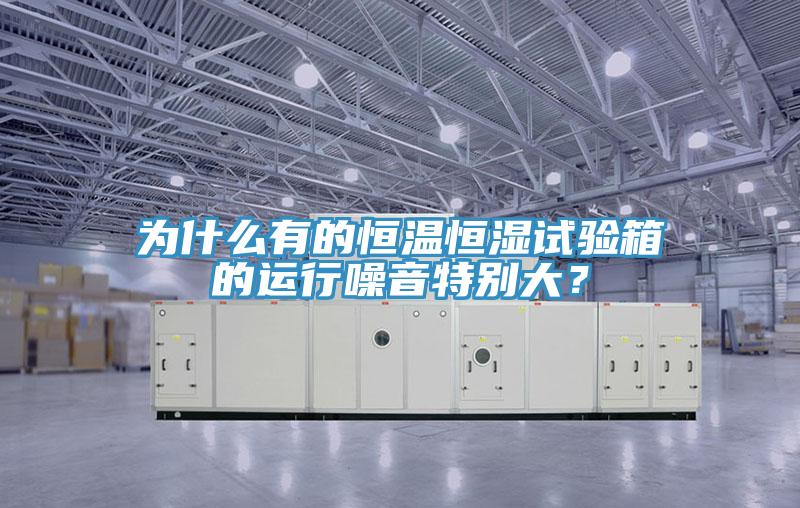 为什么有的恒温恒湿试验箱的运行噪音特别大？