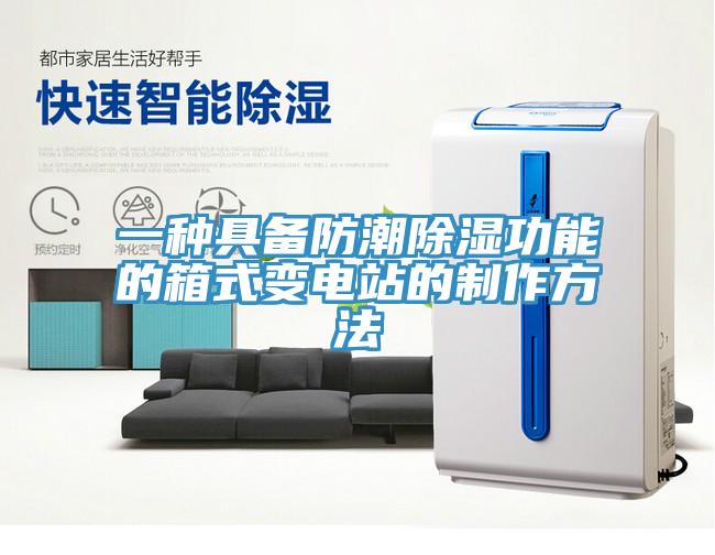 一种具备防潮除湿功能的箱式变电站的制作方法