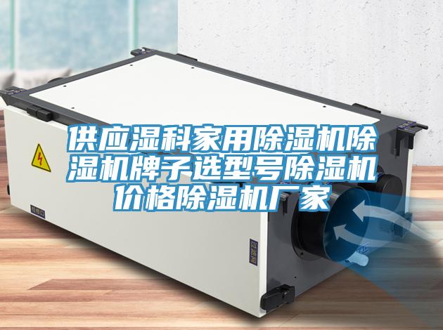 供应湿科家用除湿机除湿机牌子选型号除湿机价格除湿机厂家