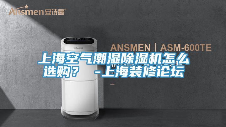 上海空气潮湿除湿机怎么选购？ -上海装修论坛
