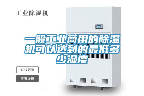 一般工业商用的除湿机可以达到的最低多少湿度