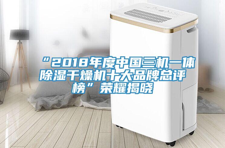 “2018年度中国三机一体除湿干燥机十大品牌总评榜”荣耀揭晓
