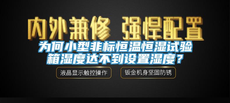 为何小型非标恒温恒湿试验箱湿度达不到设置湿度？