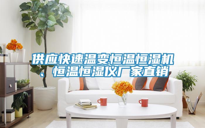 供应快速温变恒温恒湿机、恒温恒湿仪厂家直销