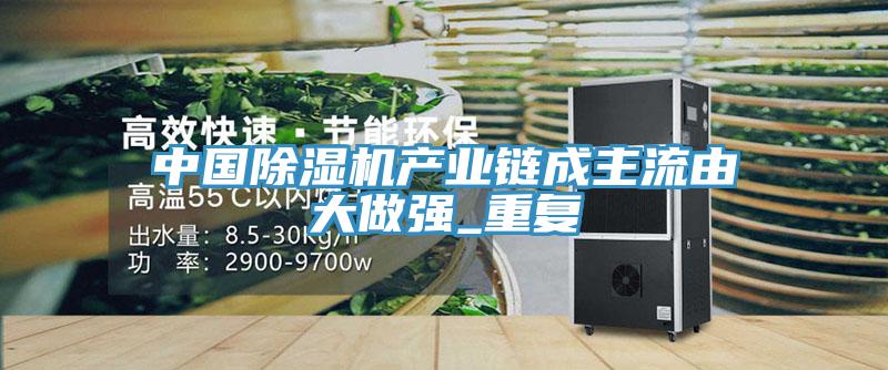 中国除湿机产业链成主流由大做强_重复