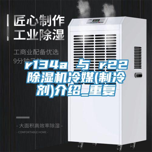 r134a 与 r22除湿机冷媒(制冷剂)介绍_重复