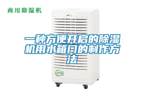 一种方便开启的除湿机用水箱门的制作方法