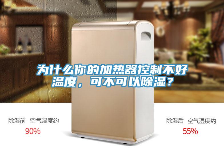 为什么你的加热器控制不好温度，可不可以除湿？