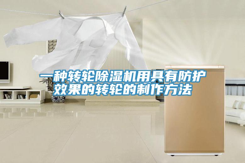 一种转轮除湿机用具有防护效果的转轮的制作方法