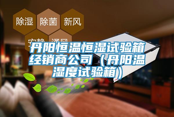丹阳恒温恒湿试验箱经销商公司（丹阳温湿度试验箱）
