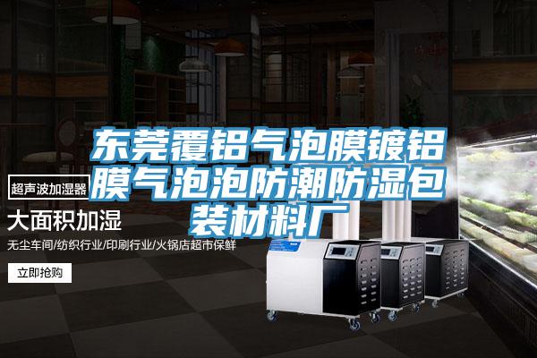 东莞覆铝气泡膜镀铝膜气泡泡防潮防湿包装材料厂