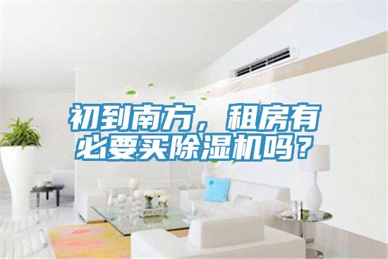 初到南方，租房有必要买除湿机吗？