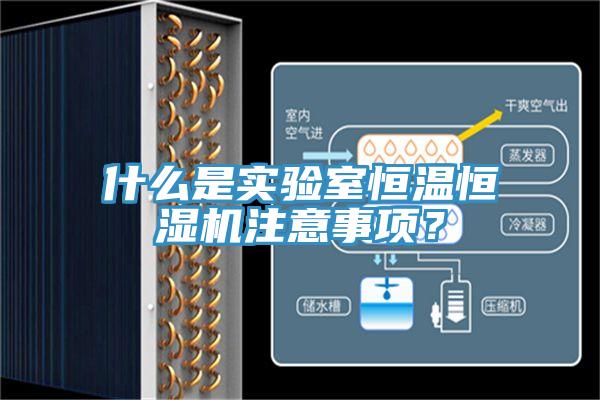 什么是实验室恒温恒湿机注意事项？