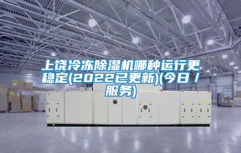上饶冷冻除湿机哪种运行更稳定(2022已更新)(今日／服务)