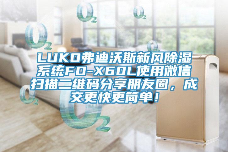 LUKO弗迪沃斯新风除湿系统FD-X60L使用微信扫描二维码分享朋友圈，成交更快更简单！