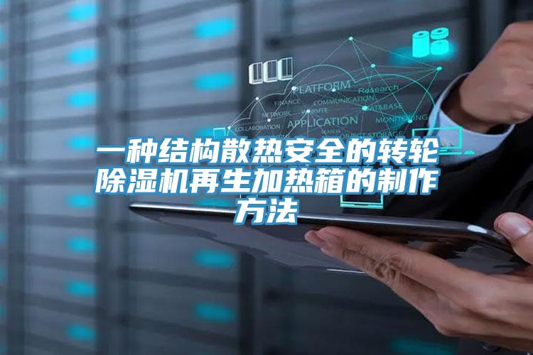 一种结构散热安全的转轮除湿机再生加热箱的制作方法