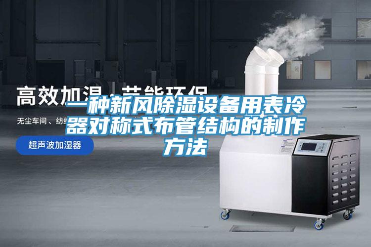 一种新风除湿设备用表冷器对称式布管结构的制作方法