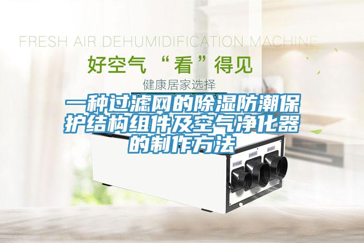 一种过滤网的除湿防潮保护结构组件及空气净化器的制作方法