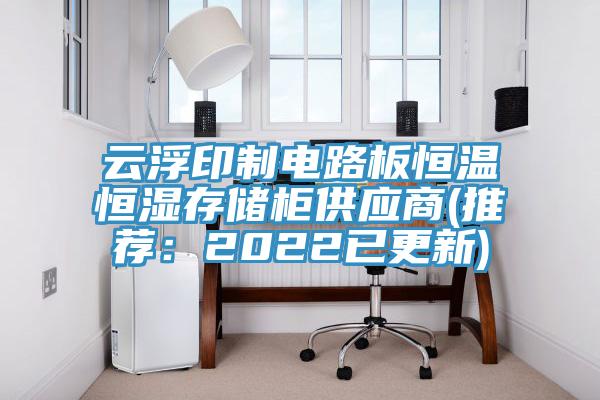 云浮印制电路板恒温恒湿存储柜供应商(推荐：2022已更新)