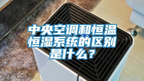 中央空调和恒温恒湿系统的区别是什么？