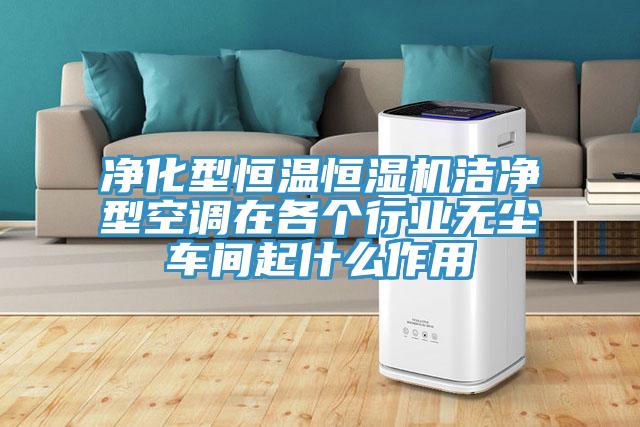 净化型恒温恒湿机洁净型空调在各个行业无尘车间起什么作用
