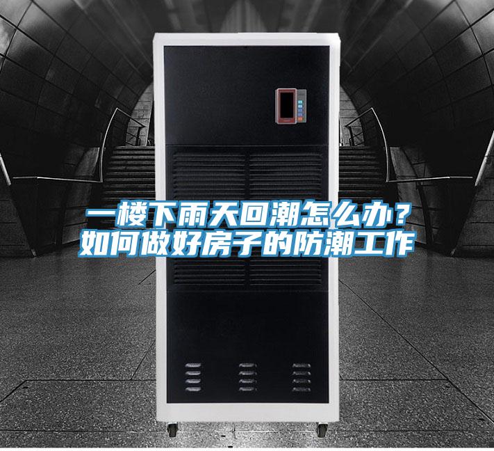 一楼下雨天回潮怎么办？如何做好房子的防潮工作