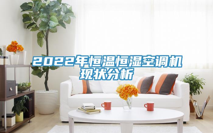 2022年恒温恒湿空调机现状分析
