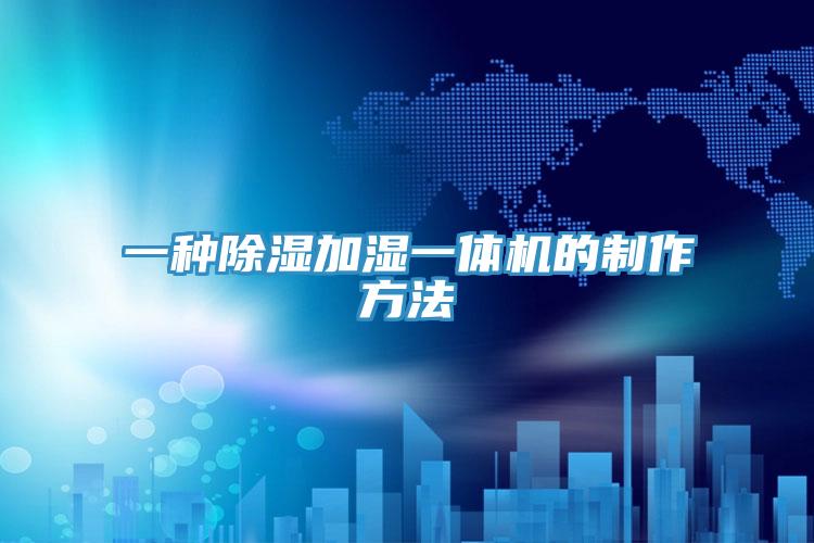 一种除湿加湿一体机的制作方法