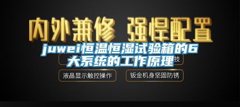 juwei恒温恒湿试验箱的6大系统的工作原理